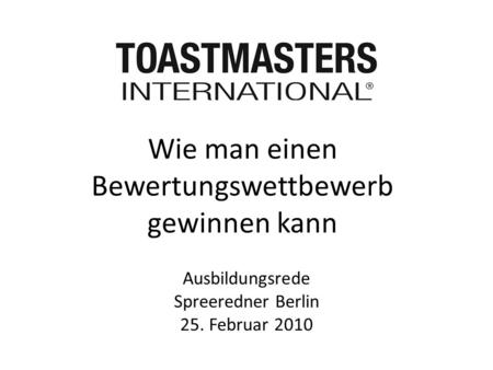 Ausbildungsrede Spreeredner Berlin 25. Februar 2010 Wie man einen Bewertungswettbewerb gewinnen kann.