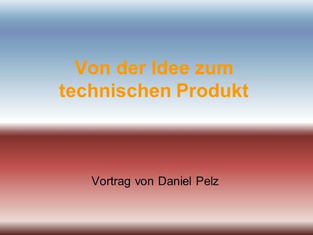 Von der Idee zum technischen Produkt Vortrag von Daniel Pelz.