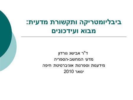 ביבליומטריקה ותקשורת מדעית: מבוא ועידכונים ד  ר אבישג גורדון מדעי המחשב - הספריה מידענות וספרנות אוניברסיטת חיפה ינואר 2010.