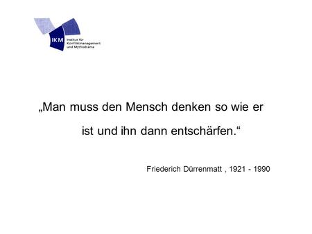 „Man muss den Mensch denken so wie er ist und ihn dann entschärfen.“ Friederich Dürrenmatt, 1921 - 1990.