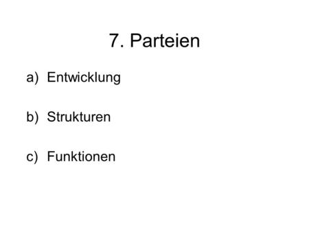 7. Parteien a)Entwicklung b)Strukturen c)Funktionen.