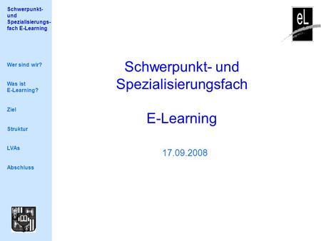 Schwerpunkt- und Spezialisierungs- fach E-Learning Schwerpunkt- und Spezialisierungsfach E-Learning 17.09.2008 Wer sind wir? Was ist E-Learning? Ziel Struktur.