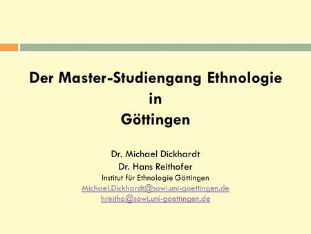 Der Master-Studiengang Ethnologie in Göttingen Dr. Michael Dickhardt Dr. Hans Reithofer Institut für Ethnologie Göttingen