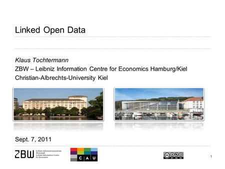 1 Linked Open Data Klaus Tochtermann ZBW – Leibniz Information Centre for Economics Hamburg/Kiel Christian-Albrechts-University Kiel Sept. 7, 2011.