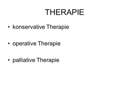 THERAPIE konservative Therapie operative Therapie palliative Therapie.