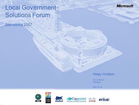 Local Government Solutions Forum Healy Hudson Georg Reisch, President 2007-03-14 Barcelona 2007.