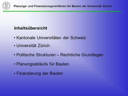 Kantonale Universitäten der Schweiz Universität Zürich Politische Strukturen – Rechtliche Grundlagen Planungsabläufe für Bauten Finanzierung der Bauten.