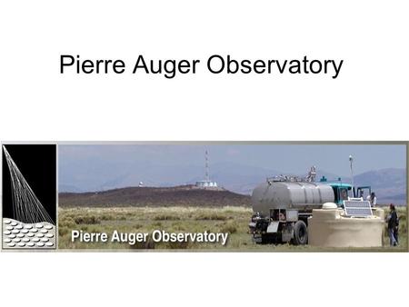 Pierre Auger Observatory. Pierre Auger(1899-1993) Was a nuclear physics and cosmic ray physics. Made cosmic ray experiments on the Jungfraujoch Discovery.