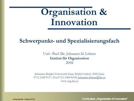 Johannes M. Lehner 2010 Curriculum „Organisation & Innovation“ Organisation & Innovation Schwerpunkt- und Spezialisierungsfach Univ.-Prof. Dr. Johannes.