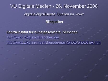VU Digitale Medien - 26. November 2008 digitale/digitalisierte Quellen im www Bildquellen Zentralinstitut für Kunstgeschichte, München
