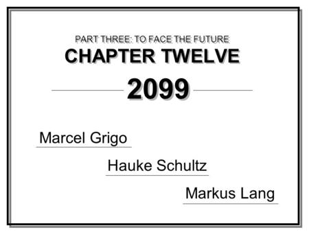 PART THREE: TO FACE THE FUTURE CHAPTER TWELVE Marcel Grigo Hauke Schultz Markus Lang 2099.