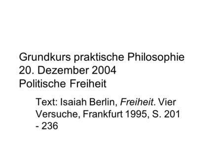 Grundkurs praktische Philosophie 20. Dezember 2004 Politische Freiheit