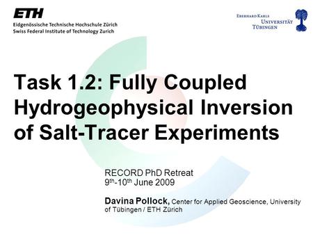Task 1.2: Fully Coupled Hydrogeophysical Inversion of Salt-Tracer Experiments RECORD PhD Retreat 9 th -10 th June 2009 Davina Pollock, Center for Applied.