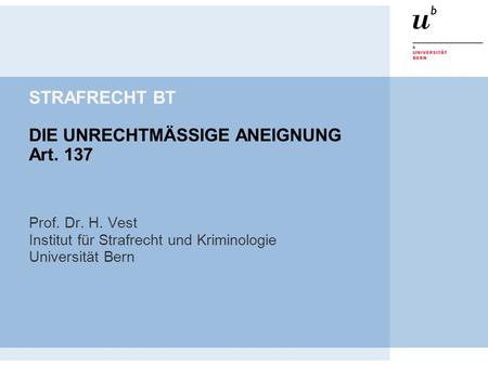 STRAFRECHT BT DIE UNRECHTMÄSSIGE ANEIGNUNG Art. 137 Prof. Dr. H. Vest Institut für Strafrecht und Kriminologie Universität Bern.