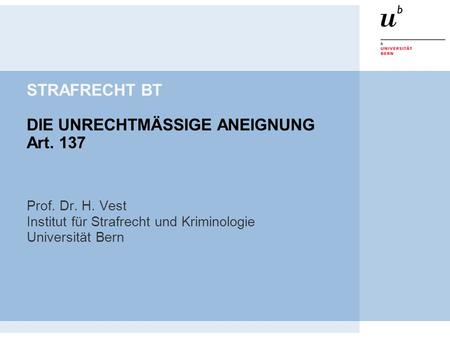 STRAFRECHT BT DIE UNRECHTMÄSSIGE ANEIGNUNG Art. 137 Prof. Dr. H. Vest Institut für Strafrecht und Kriminologie Universität Bern.