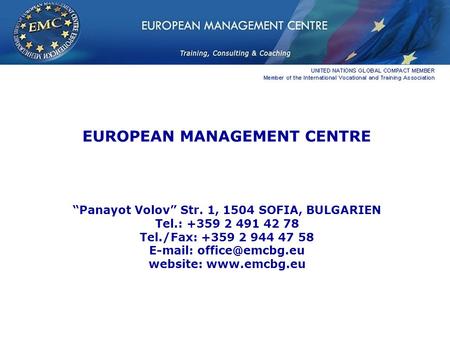 EUROPEAN MANAGEMENT CENTRE “Panayot Volov” Str. 1, 1504 SOFIA, BULGARIEN Tel.: +359 2 491 42 78 Tel./Fax: +359 2 944 47 58   website: