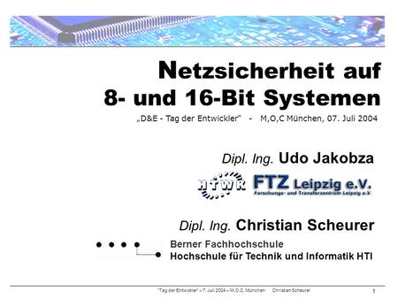 N etzsicherheit auf 8- und 16-Bit Systemen “Tag der Entwickler” – 7. Juli 2004 – M,O,C, München Christian Scheurer 1 Berner Fachhochschule Hochschule für.