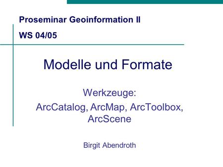 Werkzeuge: ArcCatalog, ArcMap, ArcToolbox, ArcScene Birgit Abendroth