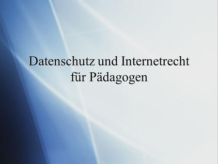 Datenschutz und Internetrecht für Pädagogen. Datenschutz  Sicherheit im Umgang mit Daten  Grundrecht: Informationelle Selbstbestimmung  Schutz vor.