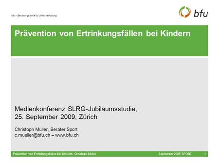 Bfu – Beratungsstelle für Unfallverhütung September 2009 SPORTPrävention von Ertrinkungsfällen bei Kindern, Christoph Müller1 Prävention von Ertrinkungsfällen.