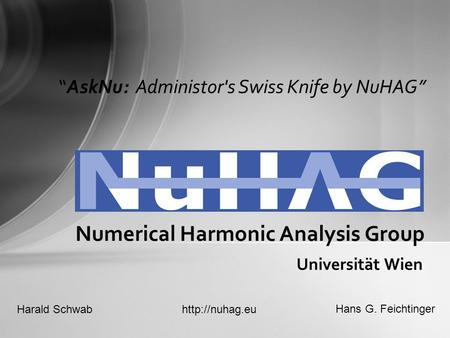 Universität Wien Numerical Harmonic Analysis Group “AskNu: Administor's Swiss Knife by NuHAG” Harald Schwab Hans G. Feichtinger