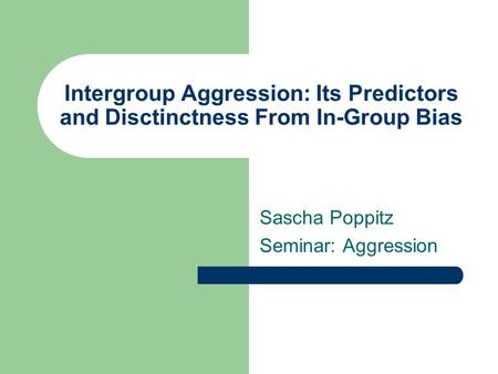 Intergroup Aggression: Its Predictors and Disctinctness From In-Group Bias Sascha Poppitz Seminar: Aggression.