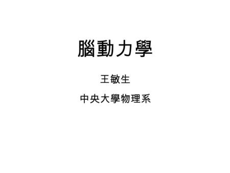 腦動力學 王敏生 中央大學物理系.