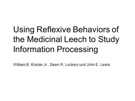 Using Reflexive Behaviors of the Medicinal Leech to Study Information Processing William B. Kristan Jr., Sawn R. Lockery und John E. Lewis.
