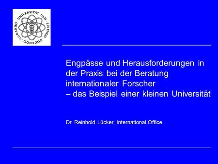 Engpässe und Herausforderungen in der Praxis bei der Beratung internationaler Forscher – das Beispiel einer kleinen Universität Dr. Reinhold Lücker, International.