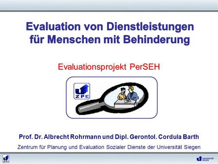 Evaluationsprojekt PerSEH Evaluationsprojekt PerSEH Prof. Dr. Albrecht Rohrmann und Dipl. Gerontol. Cordula Barth Zentrum für Planung und Evaluation Sozialer.