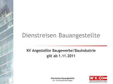 Dienstreise Bauangestellte Dr. Christoph Wiesinger Dienstreisen Bauangestellte KV Angestellte Baugewerbe/Bauindustrie gilt ab 1.11.2011.