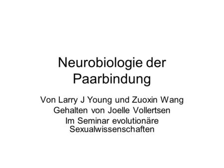 Neurobiologie der Paarbindung Von Larry J Young und Zuoxin Wang Gehalten von Joelle Vollertsen Im Seminar evolutionäre Sexualwissenschaften.