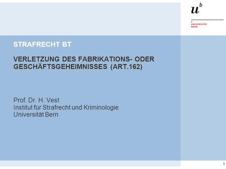 1 STRAFRECHT BT VERLETZUNG DES FABRIKATIONS- ODER GESCHÄFTSGEHEIMNISSES (ART.162) Prof. Dr. H. Vest Institut für Strafrecht und Kriminologie Universität.