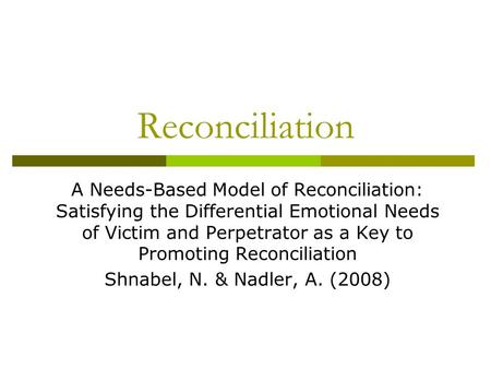 Reconciliation A Needs-Based Model of Reconciliation: Satisfying the Differential Emotional Needs of Victim and Perpetrator as a Key to Promoting Reconciliation.
