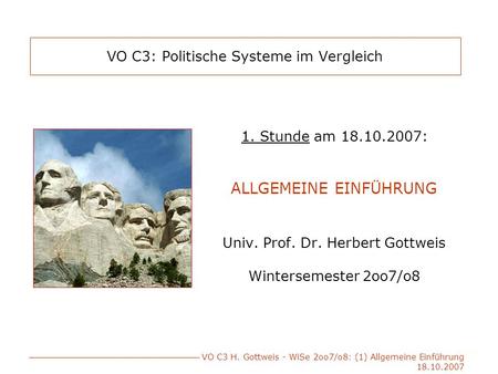 VO C3 H. Gottweis - WiSe 2oo7/o8: (1) Allgemeine Einführung 18.10.2007 VO C3: Politische Systeme im Vergleich 1. Stunde am 18.10.2007: ALLGEMEINE EINFÜHRUNG.