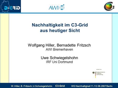 W. Hiller, B. Fritzsch, U.Schwiegelshohn C3-Grid WS Nachhaltigkeit 11./12.06.2007 Berlin Nachhaltigkeit im C3-Grid aus heutiger Sicht Wolfgang Hiller,