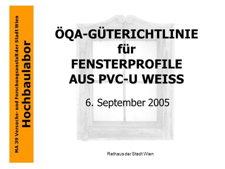 MA 39 Versuchs- und Forschungsanstalt der Stadt Wien Hochbaulabor Rathaus der Stadt Wien ÖQA-GÜTERICHTLINIE für FENSTERPROFILE AUS PVC-U WEISS 6. September.