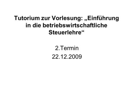 Tutorium zur Vorlesung: „Einführung in die betriebswirtschaftliche Steuerlehre“ 2.Termin 22.12.2009.