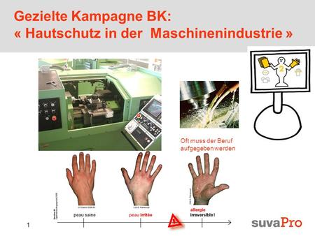 1 Gezielte Kampagne BK: « Hautschutz in der Maschinenindustrie » Oft muss der Beruf aufgegeben werden.