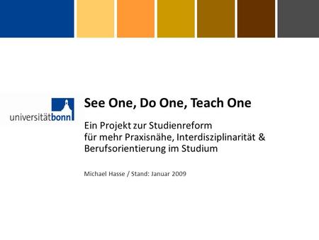 Ein Projekt zur Studienreform für mehr Praxisnähe, Interdisziplinarität & Berufsorientierung im Studium See One, Do One, Teach One Michael Hasse / Stand: