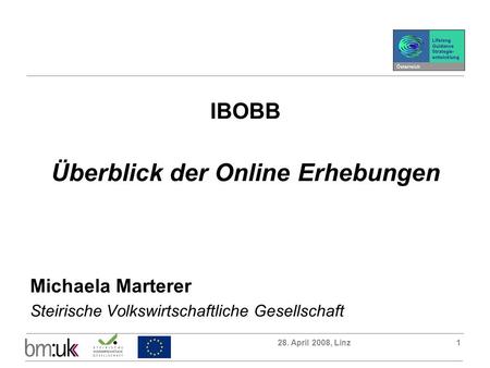 28. April 2008, Linz1 IBOBB Überblick der Online Erhebungen Michaela Marterer Steirische Volkswirtschaftliche Gesellschaft.