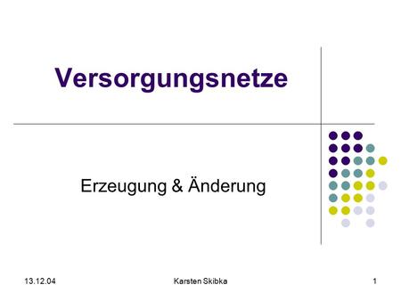 13.12.04Karsten Skibka1 Versorgungsnetze Erzeugung & Änderung.