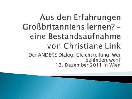Der ANDERE Dialog. Gleichstellung: Wer behindert wen? 12. Dezember 2011 in Wien.