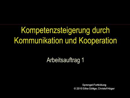 Kompetenzsteigerung durch Kommunikation und Kooperation Arbeitsauftrag 1 Sprengel-Fortbildung © 2010 Silke Göttge, Christof Höger.