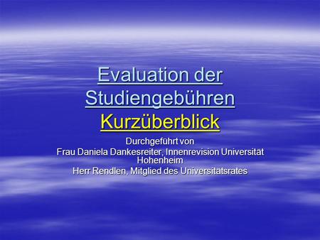 Evaluation der Studiengebühren Kurzüberblick Durchgeführt von Frau Daniela Dankesreiter, Innenrevision Universität Hohenheim Herr Rendlen, Mitglied des.