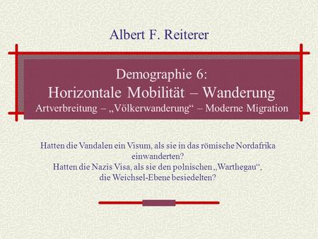 Albert F. Reiterer Demographie 6: Horizontale Mobilität – Wanderung Artverbreitung – „Völkerwanderung“ – Moderne Migration Hatten die Vandalen ein Visum,