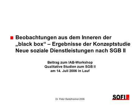 Dr. Peter Bartelheimer 2006 Beobachtungen aus dem Inneren der „black box“ – Ergebnisse der Konzeptstudie Neue soziale Dienstleistungen nach SGB II Beitrag.
