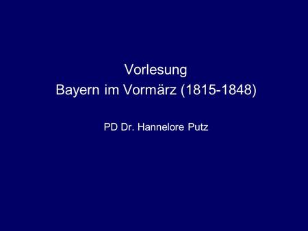 Vorlesung Bayern im Vormärz (1815-1848) PD Dr. Hannelore Putz.