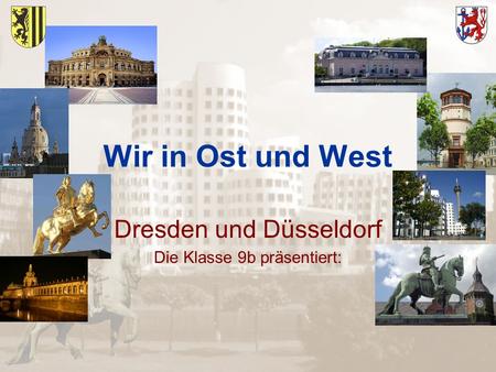 Wir in Ost und West Dresden und Düsseldorf Die Klasse 9b präsentiert: