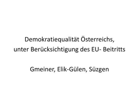 Demokratiequalität Österreichs, unter Berücksichtigung des EU- Beitritts Gmeiner, Elik-Gülen, Süzgen.